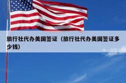 旅行社代办美国签证（旅行社代办美国签证多少钱）