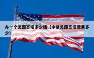 办一个美国签证多少钱（申请美国签证费用多少）
