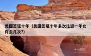 美国签证十年（美国签证十年多次往返一年允许去几次?）
