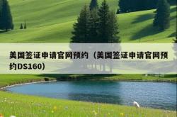 美国签证申请官网预约（美国签证申请官网预约DS160）