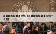 办美国签证要多少钱（办美国签证要多少钱一个月）
