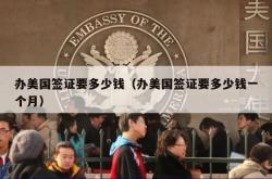 办美国签证要多少钱（办美国签证要多少钱一个月）