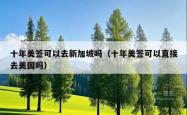 十年美签可以去新加坡吗（十年美签可以直接去美国吗）