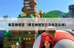 美签被拒签（美签被拒签三次会怎么样）