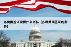 办美国签证需要什么资料（办理美国签证的条件）