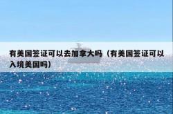 有美国签证可以去加拿大吗（有美国签证可以入境美国吗）