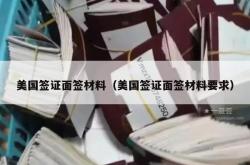 美国签证面签材料（美国签证面签材料要求）