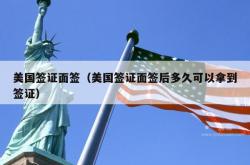 美国签证面签（美国签证面签后多久可以拿到签证）