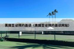 美国签证预约面谈（美国签证预约面谈网站）