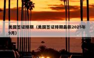 美国签证排期（美国签证排期最新2025年9月）