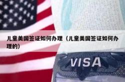 儿童美国签证如何办理（儿童美国签证如何办理的）