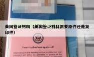 美国签证材料（美国签证材料需要原件还是复印件）