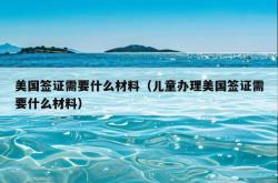美国签证需要什么材料（儿童办理美国签证需要什么材料）