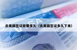 去美国签证需要多久（去美国签证多久下来）