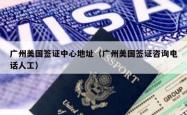 广州美国签证中心地址（广州美国签证咨询电话人工）