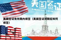 美国签证有效期内续签（美国签证到期后如何续签）