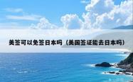 美签可以免签日本吗（美国签证能去日本吗）
