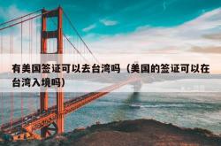 有美国签证可以去台湾吗（美国的签证可以在台湾入境吗）