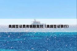 美国签证费用银联支付（美国签证银行）
