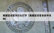 美国签证官为什么打字（美国签证官会说中文吗）