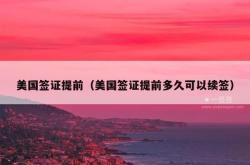 美国签证提前（美国签证提前多久可以续签）