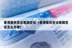 香港居民签证美国签证（香港居民签证美国签证怎么办理）