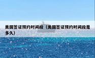 美国签证预约时间段（美国签证预约时间段是多久）
