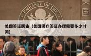 美国签证医生（美国医疗签证办理需要多少时间）