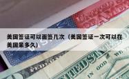 美国签证可以面签几次（美国签证一次可以在美国呆多久）
