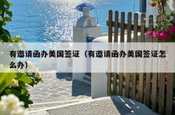 有邀请函办美国签证（有邀请函办美国签证怎么办）