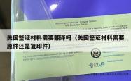 美国签证材料需要翻译吗（美国签证材料需要原件还是复印件）