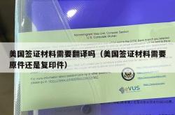 美国签证材料需要翻译吗（美国签证材料需要原件还是复印件）