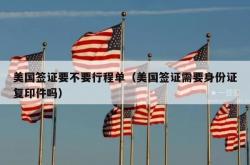 美国签证要不要行程单（美国签证需要身份证复印件吗）