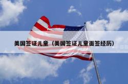 美国签证儿童（美国签证儿童面签经历）