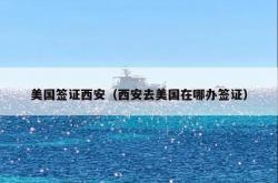 美国签证西安（西安去美国在哪办签证）