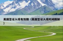 美国签证入境有效期（美国签证入境时间限制）