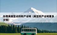 办理美国签证的财产证明（美签财产证明要多少钱）