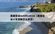 美国签证notification（美国签证十年到期怎么续签）