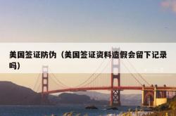 美国签证防伪（美国签证资料造假会留下记录吗）