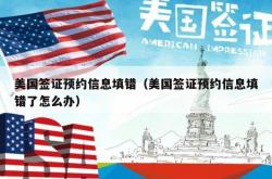美国签证预约信息填错（美国签证预约信息填错了怎么办）