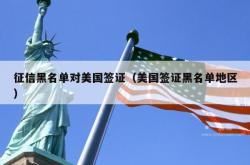 征信黑名单对美国签证（美国签证黑名单地区）