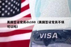 美国签证党员ds160（美国签证党员不填可以吗）