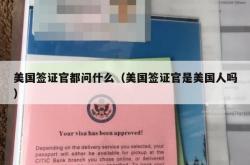 美国签证官都问什么（美国签证官是美国人吗）