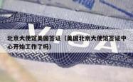 北京大使馆美国签证（美国北京大使馆签证中心开始工作了吗）