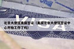 北京大使馆美国签证（美国北京大使馆签证中心开始工作了吗）