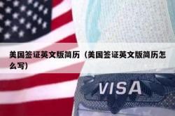 美国签证英文版简历（美国签证英文版简历怎么写）