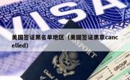 美国签证黑名单地区（美国签证黑章cancelled）