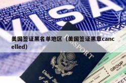 美国签证黑名单地区（美国签证黑章cancelled）
