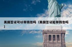 美国签证可以带钱包吗（美国签证能带钱包吗）