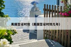 美国签证时效（美国签证时效几年）